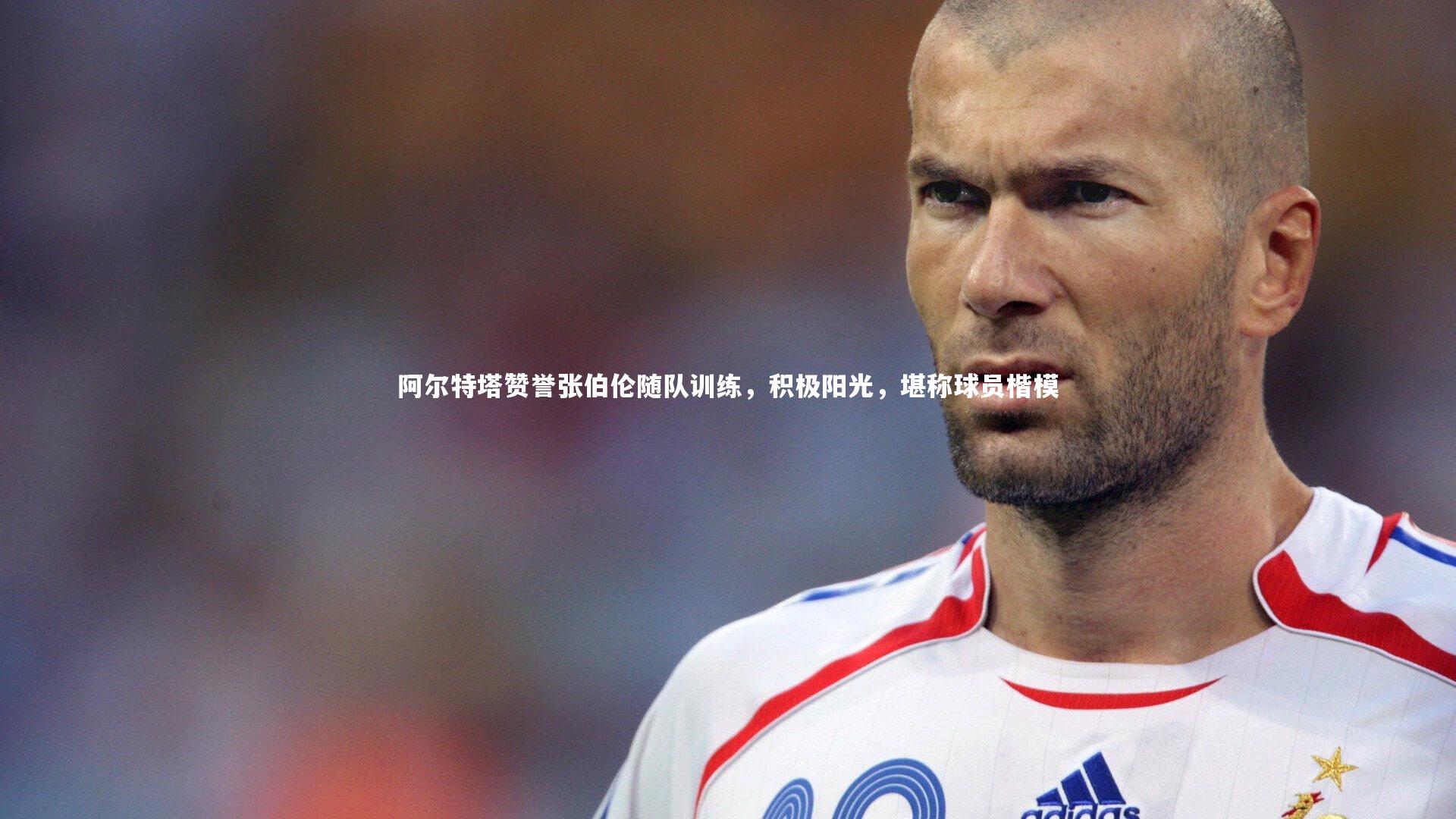 阿尔特塔赞誉张伯伦随队训练，积极阳光，堪称球员楷模