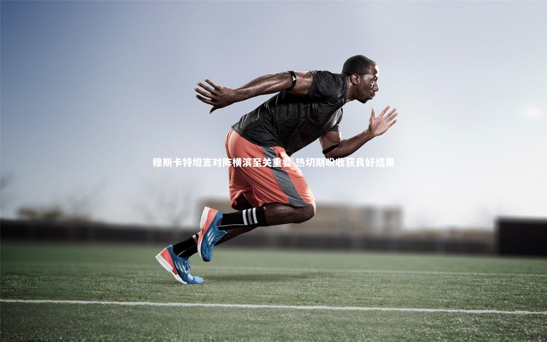 b体育app_穆斯卡特坦言对阵横滨至关重要 热切期盼收获良好结果